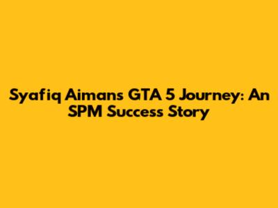 Syafiq Aiman's GTA 5 Journey: An SPM Success Story
