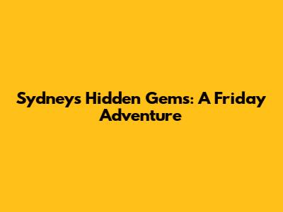 Sydney's Hidden Gems: A Friday Adventure