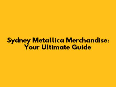 Sydney Metallica Merchandise: Your Ultimate Guide