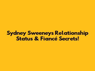 Sydney Sweeney's Relationship Status & Fiancé Secrets!