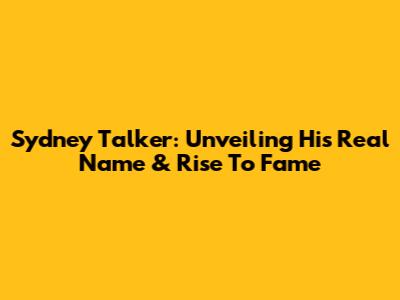 Sydney Talker: Unveiling His Real Name & Rise To Fame