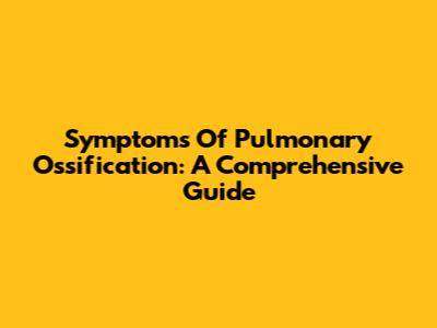 Symptoms Of Pulmonary Ossification: A Comprehensive Guide