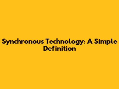 Synchronous Technology: A Simple Definition