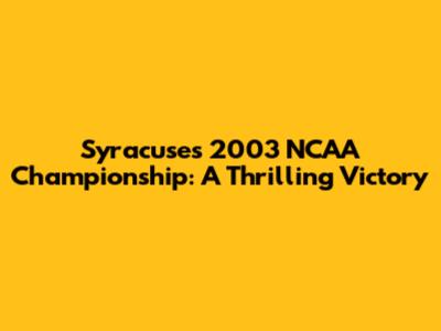 Syracuse's 2003 NCAA Championship: A Thrilling Victory