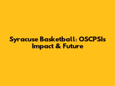 Syracuse Basketball: OSCPSI's Impact & Future