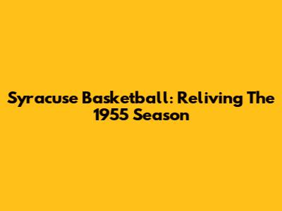 Syracuse Basketball: Reliving The 1955 Season