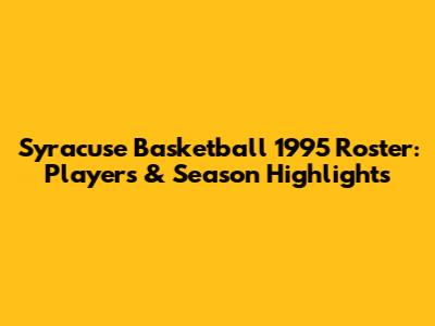 Syracuse Basketball 1995 Roster: Players & Season Highlights