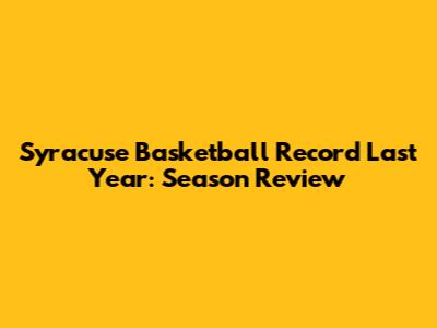 Syracuse Basketball Record Last Year: Season Review