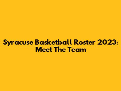 Syracuse Basketball Roster 2023: Meet The Team