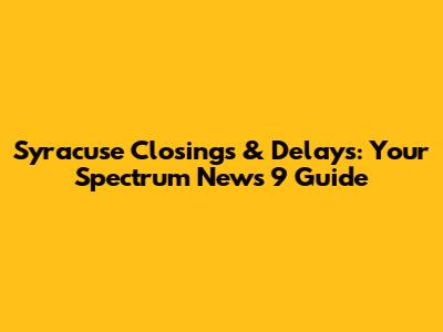 Syracuse Closings & Delays: Your Spectrum News 9 Guide