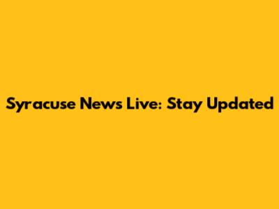 Syracuse News Live: Stay Updated