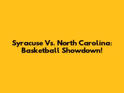 Syracuse Vs. North Carolina: Basketball Showdown!