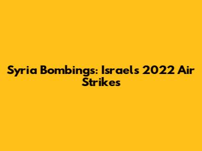 Syria Bombings: Israel's 2022 Air Strikes