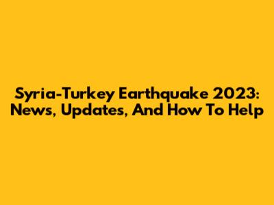 Syria-Turkey Earthquake 2023: News, Updates, And How To Help