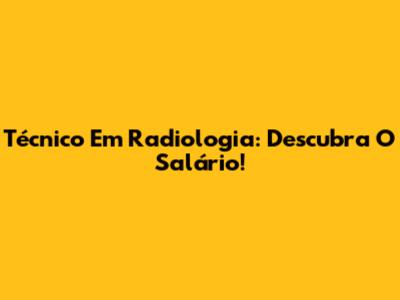 Técnico Em Radiologia: Descubra O Salário!