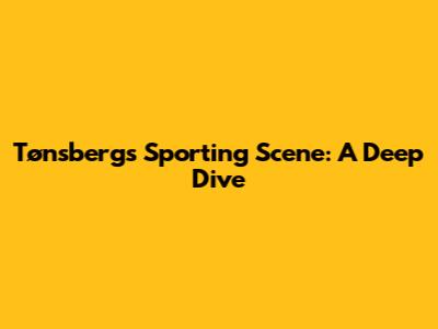 Tønsberg's Sporting Scene: A Deep Dive