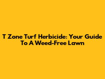 T Zone Turf Herbicide: Your Guide To A Weed-Free Lawn