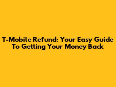 T-Mobile Refund: Your Easy Guide To Getting Your Money Back
