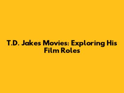 T.D. Jakes Movies: Exploring His Film Roles