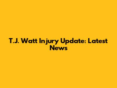 T.J. Watt Injury Update: Latest News