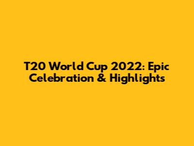 T20 World Cup 2022: Epic Celebration & Highlights