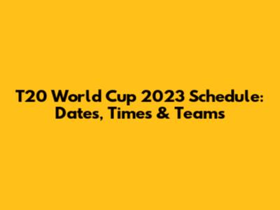 T20 World Cup 2023 Schedule: Dates, Times & Teams