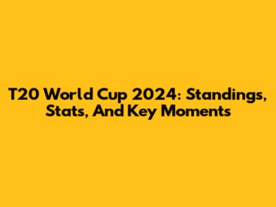 T20 World Cup 2024: Standings, Stats, And Key Moments
