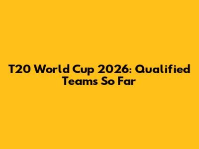 T20 World Cup 2026: Qualified Teams So Far