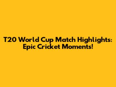 T20 World Cup Match Highlights: Epic Cricket Moments!