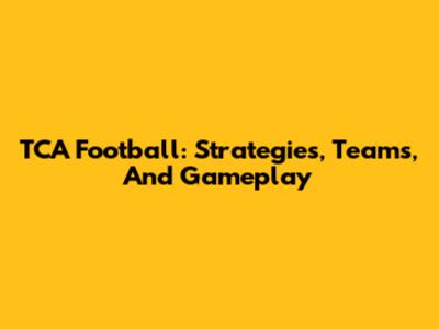 TCA Football: Strategies, Teams, And Gameplay