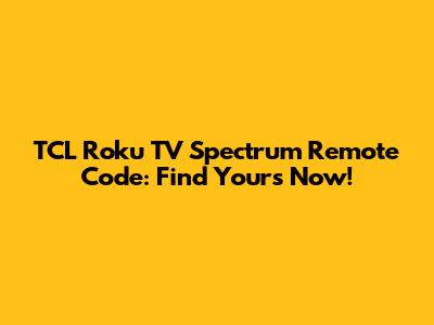 TCL Roku TV Spectrum Remote Code: Find Yours Now!
