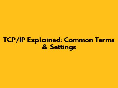TCP/IP Explained: Common Terms & Settings