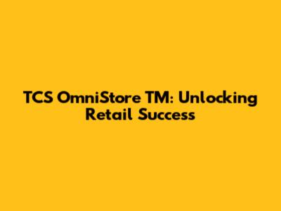 TCS OmniStore TM: Unlocking Retail Success