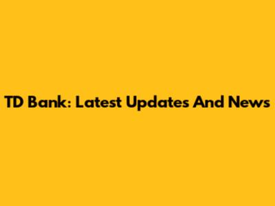 TD Bank: Latest Updates And News