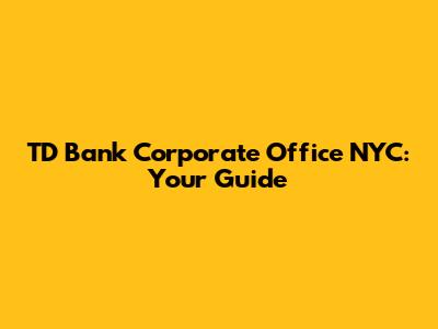 TD Bank Corporate Office NYC: Your Guide