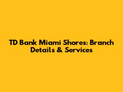 TD Bank Miami Shores: Branch Details & Services