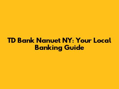 TD Bank Nanuet NY: Your Local Banking Guide