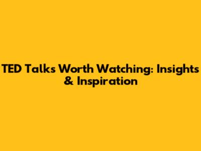 TED Talks Worth Watching: Insights & Inspiration