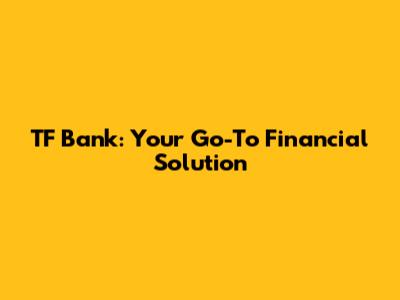 TF Bank: Your Go-To Financial Solution