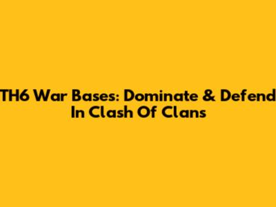 TH6 War Bases: Dominate & Defend In Clash Of Clans