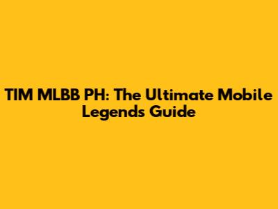 TIM MLBB PH: The Ultimate Mobile Legends Guide