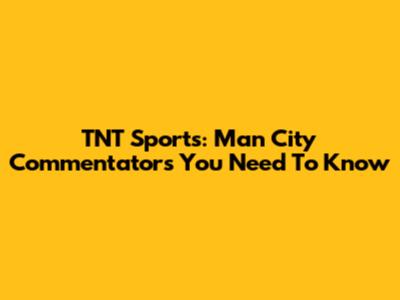 TNT Sports: Man City Commentators You Need To Know