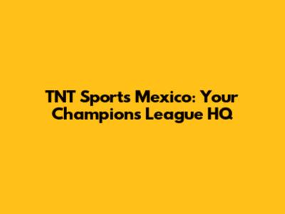 TNT Sports Mexico: Your Champions League HQ
