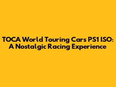 TOCA World Touring Cars PS1 ISO: A Nostalgic Racing Experience
