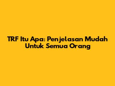 TRF Itu Apa: Penjelasan Mudah Untuk Semua Orang