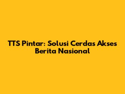 TTS Pintar: Solusi Cerdas Akses Berita Nasional