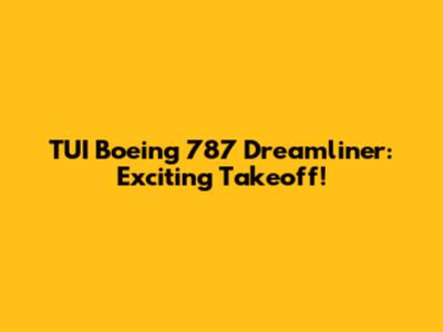 TUI Boeing 787 Dreamliner: Exciting Takeoff!