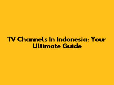 TV Channels In Indonesia: Your Ultimate Guide
