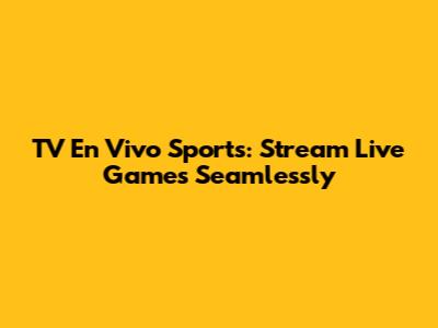 TV En Vivo Sports: Stream Live Games Seamlessly