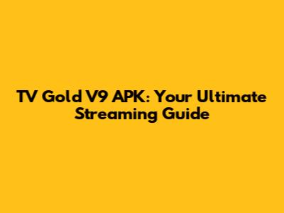 TV Gold V9 APK: Your Ultimate Streaming Guide